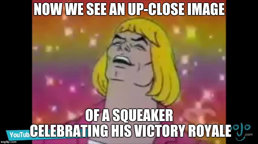 Squeaker Hunters, Episode 1 | NOW WE SEE AN UP-CLOSE IMAGE; OF A SQUEAKER CELEBRATING HIS VICTORY ROYALE | image tagged in memes,funny | made w/ Imgflip meme maker