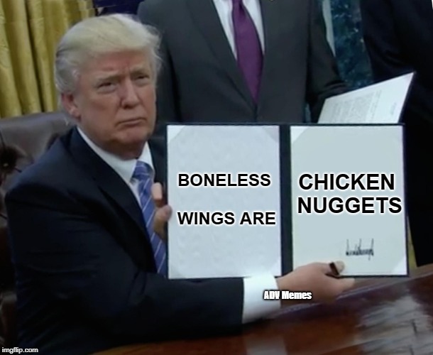 Trump Bill Signing | CHICKEN NUGGETS; BONELESS WINGS ARE; ADV Memes | image tagged in memes,trump bill signing | made w/ Imgflip meme maker