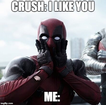 Deadpool Surprised Meme | CRUSH: I LIKE YOU; ME: | image tagged in memes,deadpool surprised | made w/ Imgflip meme maker