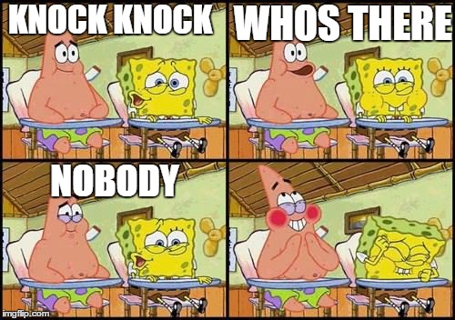 spongebob patrick | WHOS THERE; KNOCK KNOCK; NOBODY | image tagged in spongebob patrick | made w/ Imgflip meme maker