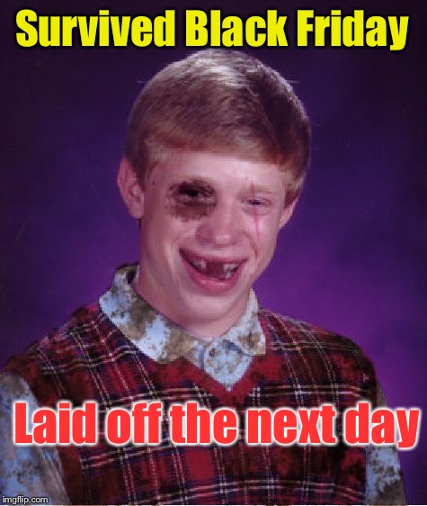 Beat-up Bad Luck Brian | Survived Black Friday Laid off the next day | image tagged in beat-up bad luck brian | made w/ Imgflip meme maker