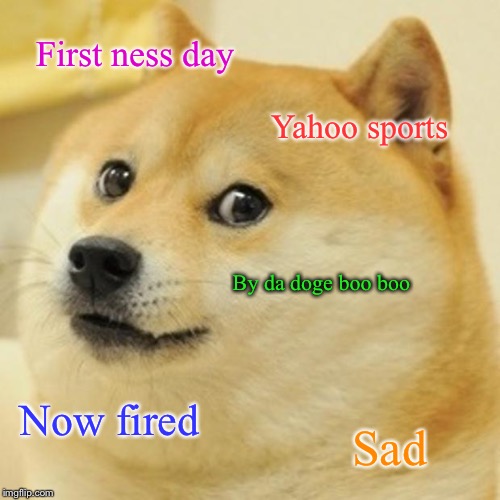 Doge Meme | First ness day Yahoo sports By da doge boo boo Now fired Sad | image tagged in memes,doge | made w/ Imgflip meme maker