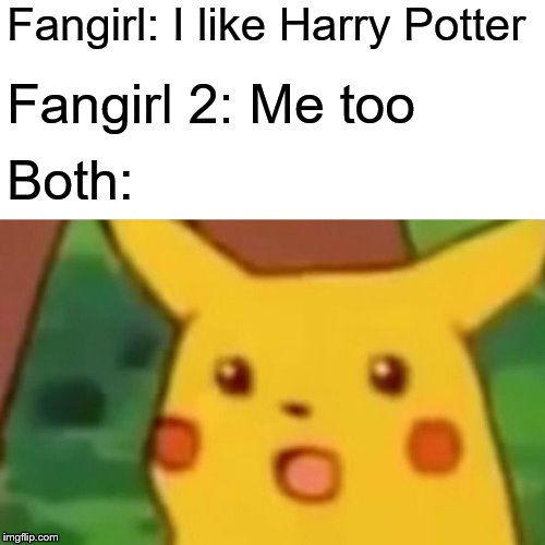 *insert squeals*  |  Fangirl: I like Harry Potter; Fangirl 2: Me too; Both: | image tagged in memes,surprised pikachu,harry potter,harry potter crazy,funny,fangirl | made w/ Imgflip meme maker