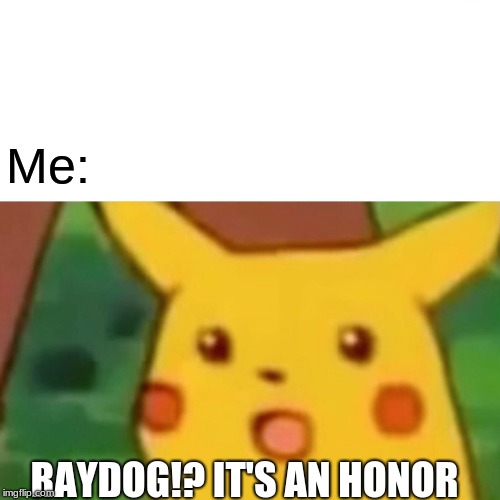 Surprised Pikachu Meme | Me: RAYDOG!? IT'S AN HONOR | image tagged in memes,surprised pikachu | made w/ Imgflip meme maker