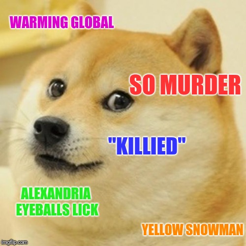 Doge Meme | WARMING GLOBAL SO MURDER ALEXANDRIA EYEBALLS LICK "KILLIED" YELLOW SNOWMAN | image tagged in memes,doge,scumbag | made w/ Imgflip meme maker