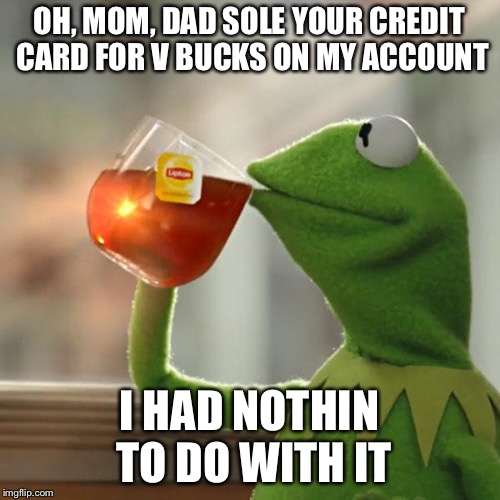 But That's None Of My Business Meme | OH, MOM, DAD SOLE YOUR CREDIT CARD FOR V BUCKS ON MY ACCOUNT; I HAD NOTHIN TO DO WITH IT | image tagged in memes,but thats none of my business,kermit the frog | made w/ Imgflip meme maker