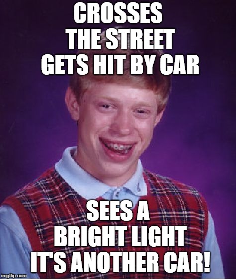 Life Sucks | CROSSES THE STREET GETS HIT BY CAR; SEES A BRIGHT LIGHT IT'S ANOTHER CAR! | image tagged in memes,bad luck brian | made w/ Imgflip meme maker
