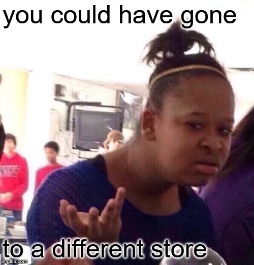 you could have gone to a different store | image tagged in memes,black girl wat | made w/ Imgflip meme maker