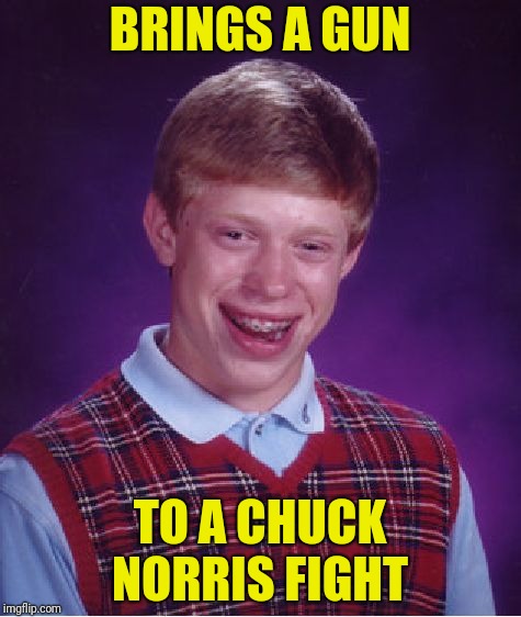Bad Luck Brian Meme | BRINGS A GUN TO A CHUCK NORRIS FIGHT | image tagged in memes,bad luck brian | made w/ Imgflip meme maker
