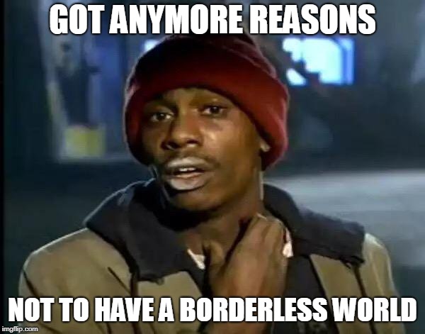 Y'all Got Any More Of That | GOT ANYMORE REASONS; NOT TO HAVE A BORDERLESS WORLD | image tagged in memes,y'all got any more of that,one world government,one world,borderless,borderless world | made w/ Imgflip meme maker
