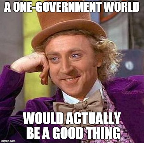 Creepy Condescending Wonka Meme | A ONE-GOVERNMENT WORLD; WOULD ACTUALLY BE A GOOD THING | image tagged in memes,creepy condescending wonka,new world order,nwo,one-government | made w/ Imgflip meme maker