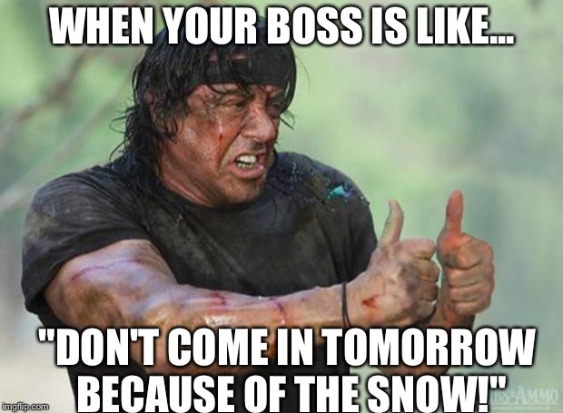 Thumbs Up Rambo | WHEN YOUR BOSS IS LIKE... "DON'T COME IN TOMORROW BECAUSE OF THE SNOW!" | image tagged in thumbs up rambo | made w/ Imgflip meme maker
