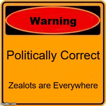 Warning Sign Meme | Politically Correct; Zealots are Everywhere | image tagged in memes,warning sign | made w/ Imgflip meme maker