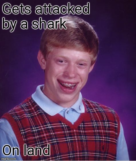 Bad Luck Brian Meme | Gets attacked by a shark On land | image tagged in memes,bad luck brian | made w/ Imgflip meme maker