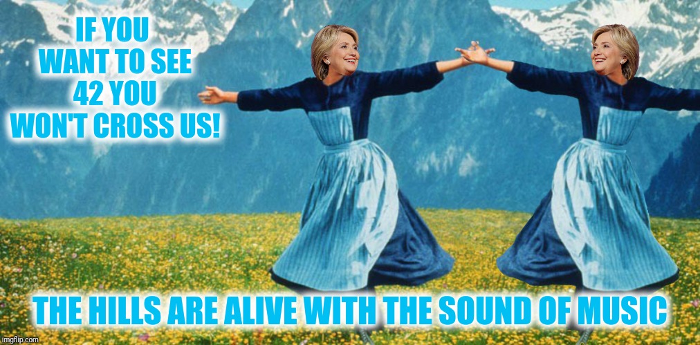 IF YOU WANT TO SEE 42 YOU WON'T CROSS US! THE HILLS ARE ALIVE WITH THE SOUND OF MUSIC | made w/ Imgflip meme maker