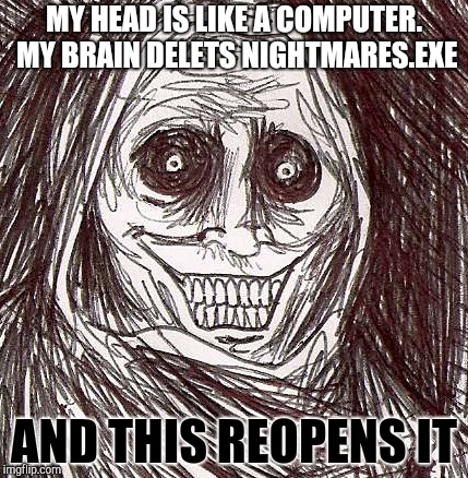 Computers |  MY HEAD IS LIKE A COMPUTER. MY BRAIN DELETS NIGHTMARES.EXE; AND THIS REOPENS IT | image tagged in memes,unwanted house guest | made w/ Imgflip meme maker