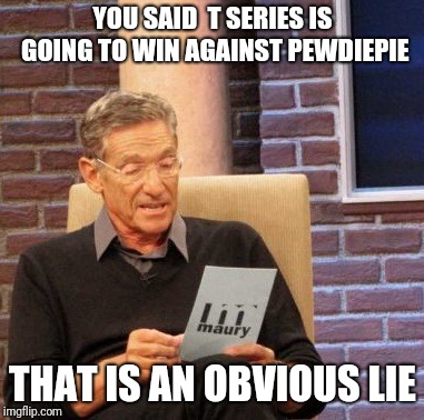 Maury Lie Detector Meme | YOU SAID  T SERIES IS GOING TO WIN AGAINST PEWDIEPIE; THAT IS AN OBVIOUS LIE | image tagged in memes,maury lie detector | made w/ Imgflip meme maker
