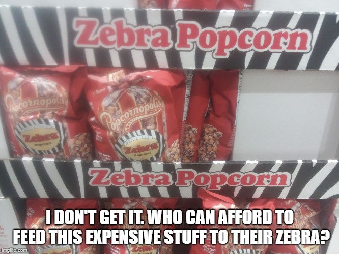 Seen at Costco: Zebra Popcorn | I DON'T GET IT. WHO CAN AFFORD TO FEED THIS EXPENSIVE STUFF TO THEIR ZEBRA? | image tagged in zebra popcorn | made w/ Imgflip meme maker