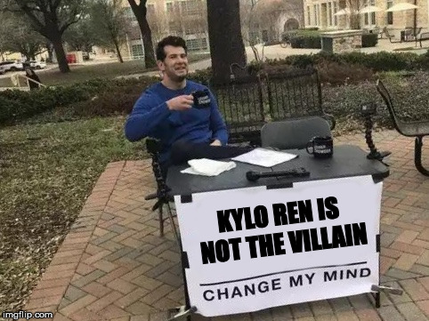 Change My Mind Meme | KYLO REN IS NOT THE VILLAIN | image tagged in change my mind | made w/ Imgflip meme maker