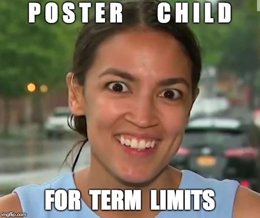 Poster Child for Term Limits | P O S T E R        C H I L D; FOR  TERM  LIMITS | image tagged in crazy alexandria ocasio-cortez,alexandria ocasio-cortez,lunatic,commie,democrat party,democratic socialism | made w/ Imgflip meme maker