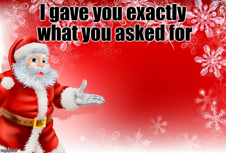 Christmas Santa blank  | I gave you exactly what you asked for | image tagged in christmas santa blank | made w/ Imgflip meme maker