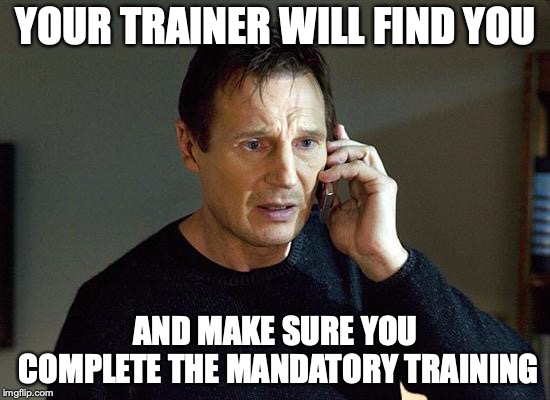 Liam Neeson Taken 2 Meme | YOUR TRAINER WILL FIND YOU; AND MAKE SURE YOU COMPLETE THE MANDATORY TRAINING | image tagged in memes,liam neeson taken 2 | made w/ Imgflip meme maker