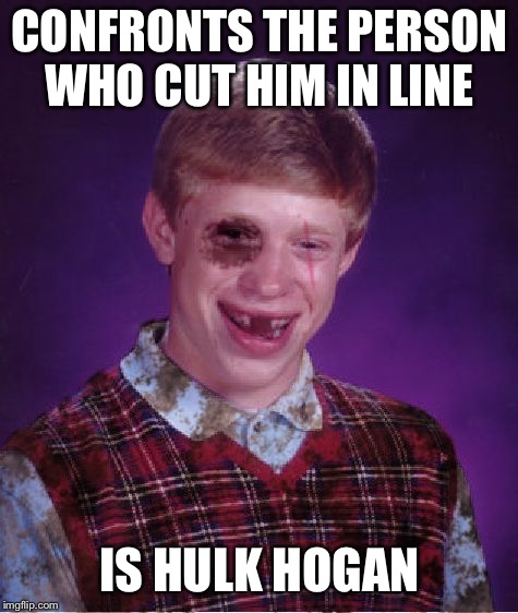 Beat-up Bad Luck Brian | CONFRONTS THE PERSON WHO CUT HIM IN LINE; IS HULK HOGAN | image tagged in beat-up bad luck brian | made w/ Imgflip meme maker