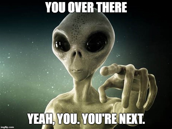 Alien | YOU OVER THERE; YEAH, YOU. YOU'RE NEXT. | image tagged in alien | made w/ Imgflip meme maker