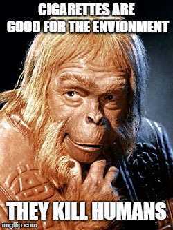 Dr Zaius | CIGARETTES ARE GOOD FOR THE ENVIONMENT; THEY KILL HUMANS | image tagged in dr zaius | made w/ Imgflip meme maker