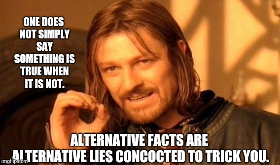 Psychological Mind Games | ONE DOES NOT SIMPLY SAY SOMETHING IS TRUE WHEN IT IS NOT. ALTERNATIVE FACTS ARE ALTERNATIVE LIES CONCOCTED TO TRICK YOU. | image tagged in memes,one does not simply,politics,scumbag republicans,meme,sick  tired | made w/ Imgflip meme maker