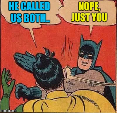 Batman Slapping Robin Meme | HE CALLED US BOTH.. NOPE, JUST YOU | image tagged in memes,batman slapping robin | made w/ Imgflip meme maker