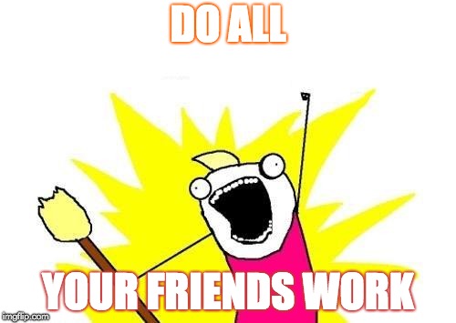 friends at school
 | DO ALL; YOUR FRIENDS WORK | image tagged in memes,x all the y,friends,work,school | made w/ Imgflip meme maker
