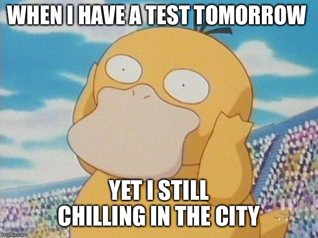 Psyduck | WHEN I HAVE A TEST TOMORROW; YET I STILL CHILLING IN THE CITY | image tagged in psyduck | made w/ Imgflip meme maker
