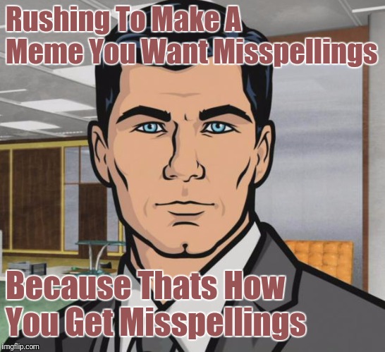 When Memes Rush In | Rushing To Make A Meme You Want Misspellings; Because Thats How You Get Misspellings | image tagged in memes,archer,funny memes,misspelled,rush,blame canada | made w/ Imgflip meme maker