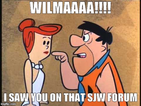 Flintstones |  WILMAAAA!!!! I SAW YOU ON THAT SJW FORUM | image tagged in troglodyte | made w/ Imgflip meme maker