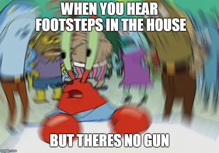 Mr Krabs Blur Meme | WHEN YOU HEAR FOOTSTEPS IN THE HOUSE; BUT THERES NO GUN | image tagged in memes,mr krabs blur meme | made w/ Imgflip meme maker
