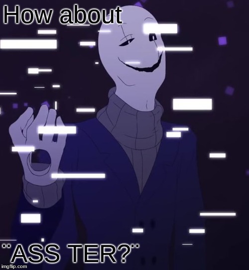 Gaster likes wut he see's | How about ¨ASS TER?¨ | image tagged in gaster likes wut he see's | made w/ Imgflip meme maker