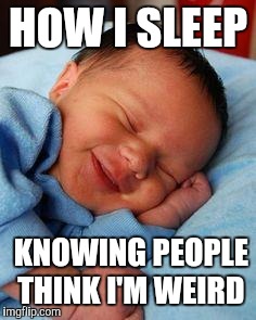 sleeping baby laughing | HOW I SLEEP; KNOWING PEOPLE THINK I'M WEIRD | image tagged in sleeping baby laughing | made w/ Imgflip meme maker
