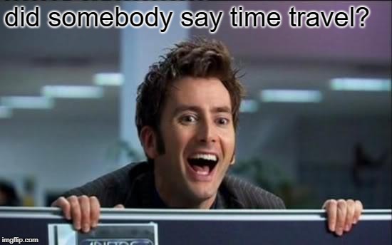 Doctor Who | did somebody say time travel? | image tagged in doctor who | made w/ Imgflip meme maker