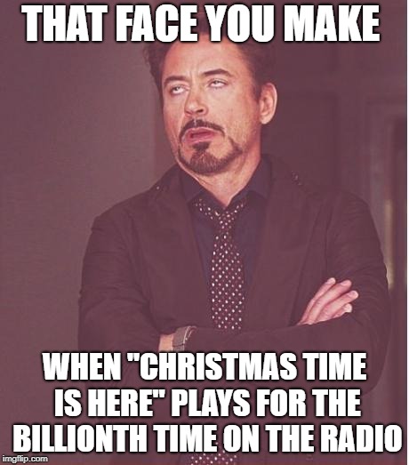 Enough Charlie Brown Already! | THAT FACE YOU MAKE; WHEN "CHRISTMAS TIME IS HERE" PLAYS FOR THE BILLIONTH TIME ON THE RADIO | image tagged in memes,face you make robert downey jr | made w/ Imgflip meme maker