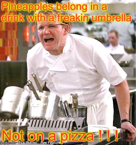 Chef Gordon Ramsay Meme | Pineapples belong in a drink with a freakin umbrella; Not on a pizza ! ! ! | image tagged in memes,chef gordon ramsay | made w/ Imgflip meme maker