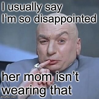 I usually say I’m so disappointed her mom isn’t wearing that | made w/ Imgflip meme maker