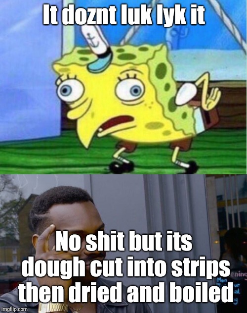 It doznt luk lyk it No shit but its dough cut into strips then dried and boiled | image tagged in memes,roll safe think about it,mocking spongebob | made w/ Imgflip meme maker