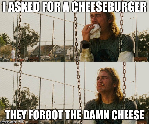 First World Stoner Problems | I ASKED FOR A CHEESEBURGER; THEY FORGOT THE DAMN CHEESE | image tagged in memes,first world stoner problems | made w/ Imgflip meme maker