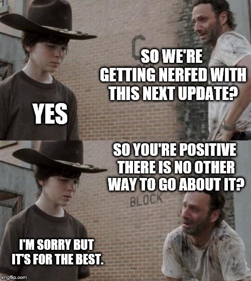 Rick and Carl Meme | SO WE'RE GETTING NERFED WITH THIS NEXT UPDATE? YES; SO YOU'RE POSITIVE THERE IS NO OTHER WAY TO GO ABOUT IT? I'M SORRY BUT IT'S FOR THE BEST. | image tagged in memes,rick and carl | made w/ Imgflip meme maker