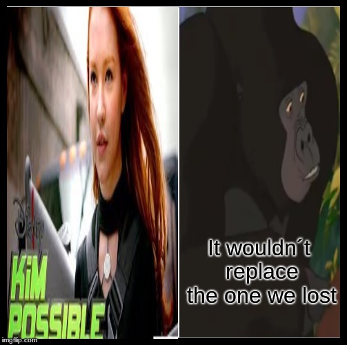 It still wouldn't be the same meme | It wouldn´t replace the one we lost | image tagged in memes,tarzan,kim possible,movies,funny | made w/ Imgflip meme maker
