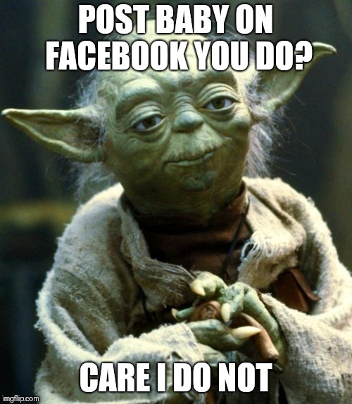 For people who post pics of baby's on Facebook | POST BABY ON FACEBOOK YOU DO? CARE I DO NOT | image tagged in memes,star wars yoda | made w/ Imgflip meme maker