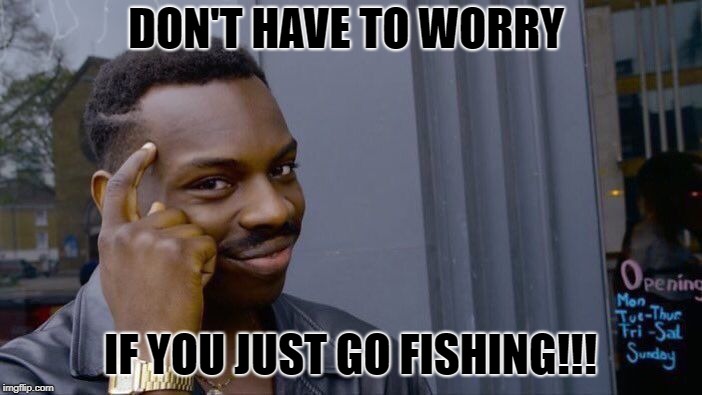 Roll Safe Think About It Meme | DON'T HAVE TO WORRY IF YOU JUST GO FISHING!!! | image tagged in memes,roll safe think about it | made w/ Imgflip meme maker