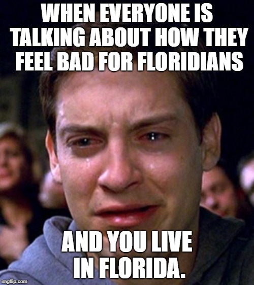 I used to love living here... before the other stuff happened... | WHEN EVERYONE IS TALKING ABOUT HOW THEY FEEL BAD FOR FLORIDIANS; AND YOU LIVE IN FLORIDA. | image tagged in crying peter parker,florida | made w/ Imgflip meme maker
