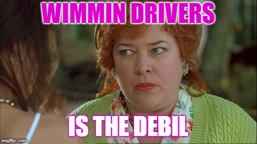 Waterboy Kathy Bates Devil | WIMMIN DRIVERS IS THE DEBIL | image tagged in waterboy kathy bates devil | made w/ Imgflip meme maker